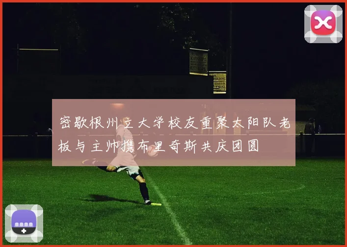 密歇根州立大学校友重聚太阳队老板与主帅携布里奇斯共庆团圆