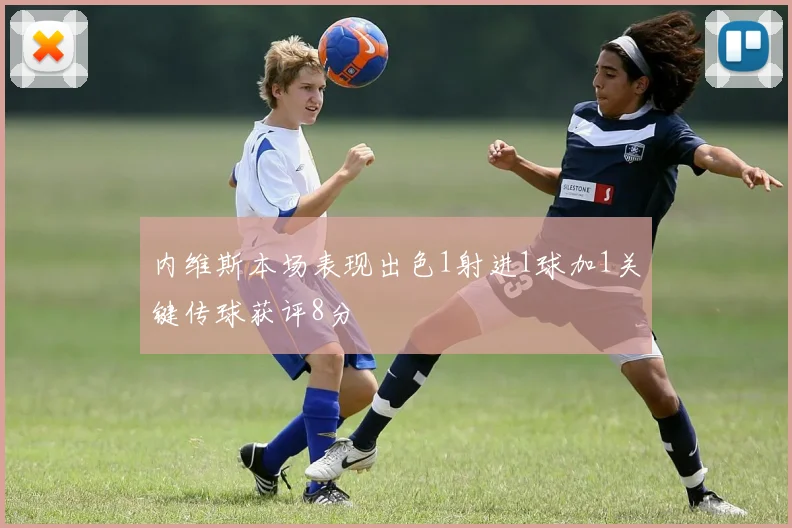 内维斯本场表现出色1射进1球加1关键传球获评8分