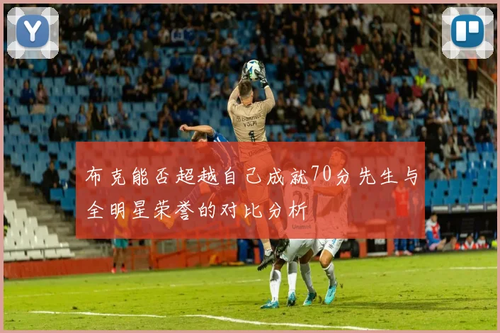布克能否超越自己成就70分先生与全明星荣誉的对比分析
