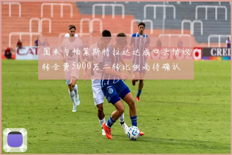 国米与帕莱斯特拉达达成口头协议转会费5000万二转比例尚待确认