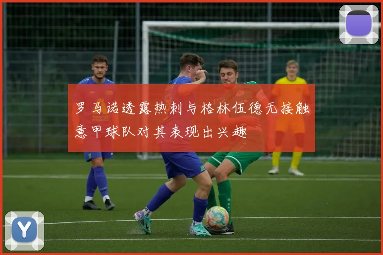 罗马诺透露热刺与格林伍德无接触意甲球队对其表现出兴趣