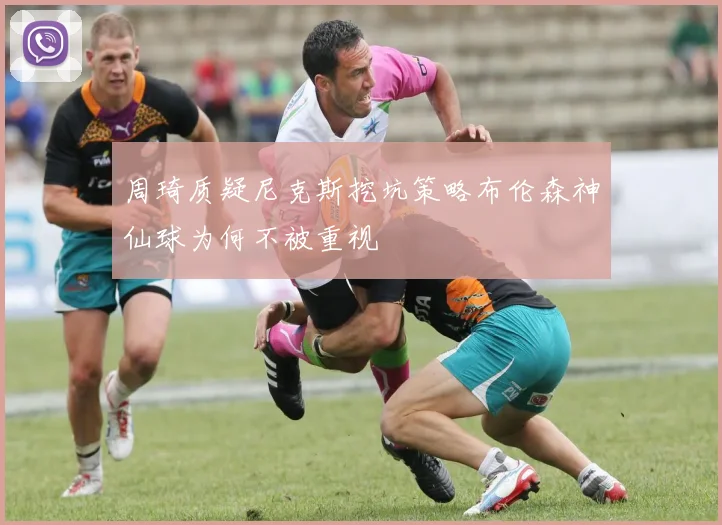 周琦质疑尼克斯挖坑策略布伦森神仙球为何不被重视