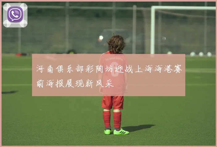 河南俱乐部彩陶坊迎战上海海港赛前海报展现新风采